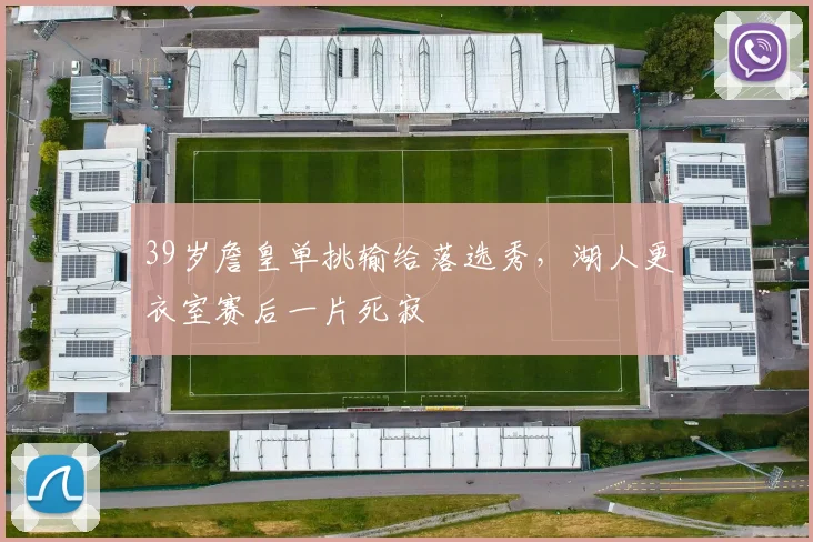 39岁詹皇单挑输给落选秀，湖人更衣室赛后一片死寂